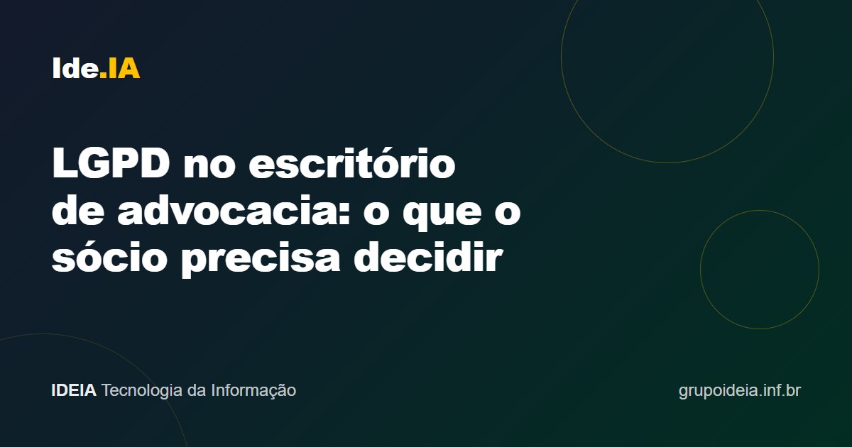 LGPD no escritório de advocacia: o que o sócio precisa decidir